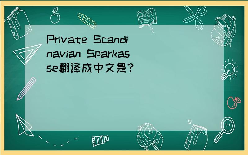 Private Scandinavian Sparkasse翻译成中文是?