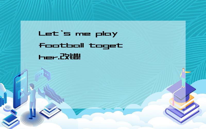 Let‘s me play football together.改错!