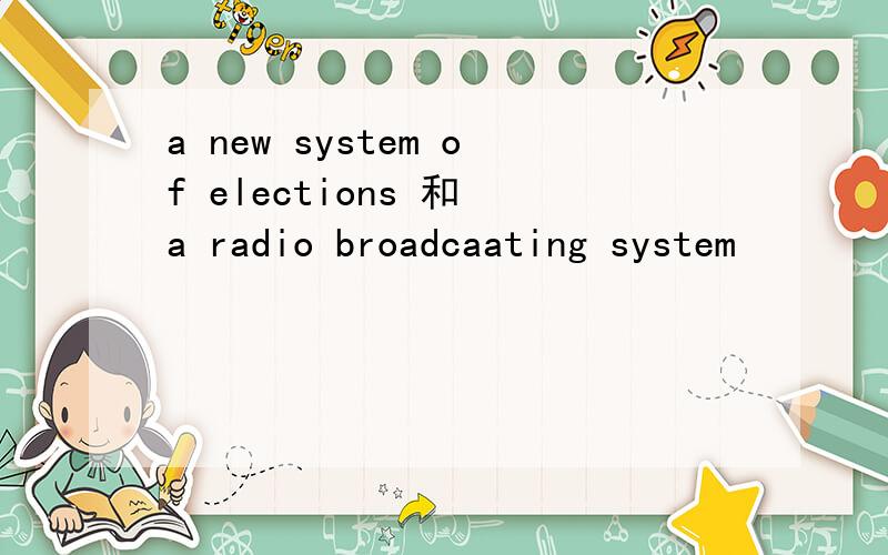 a new system of elections 和 a radio broadcaating system