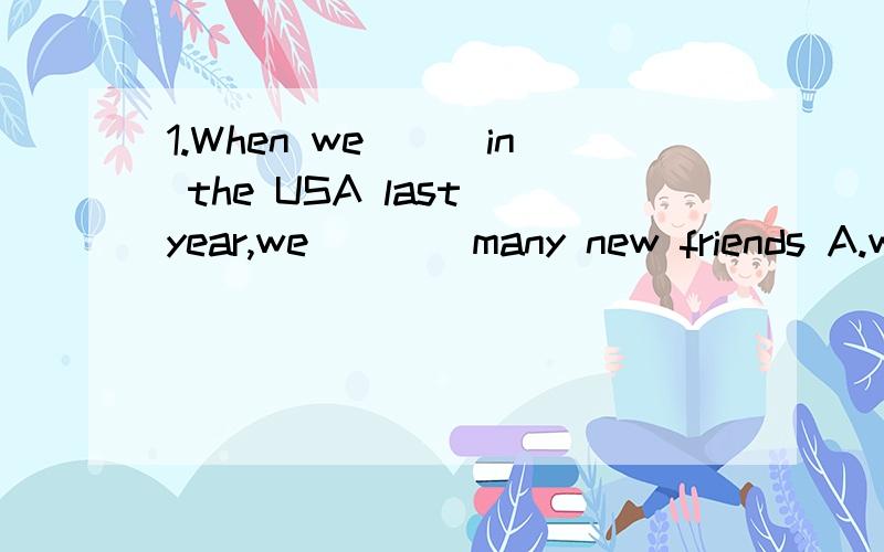 1.When we___in the USA last year,we____many new friends A.was；made B.are；made C.were；1.When we___in the USA last year,we____many new friends.A.was；made B.are；made C.were；made D.were；make2.An____ride will take you to that beautiful spot.