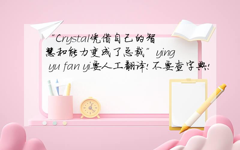 “Crystal凭借自己的智慧和能力变成了总裁”ying yu fan yi要人工翻译!不要查字典!