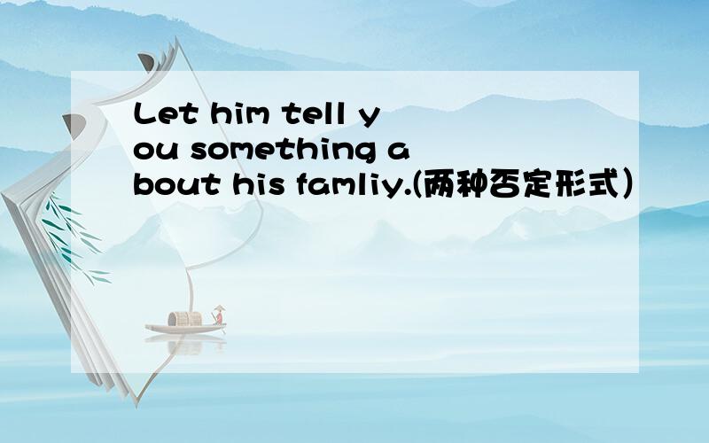 Let him tell you something about his famliy.(两种否定形式）
