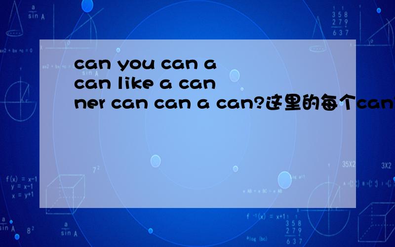 can you can a can like a canner can can a can?这里的每个can是什么意思呢.