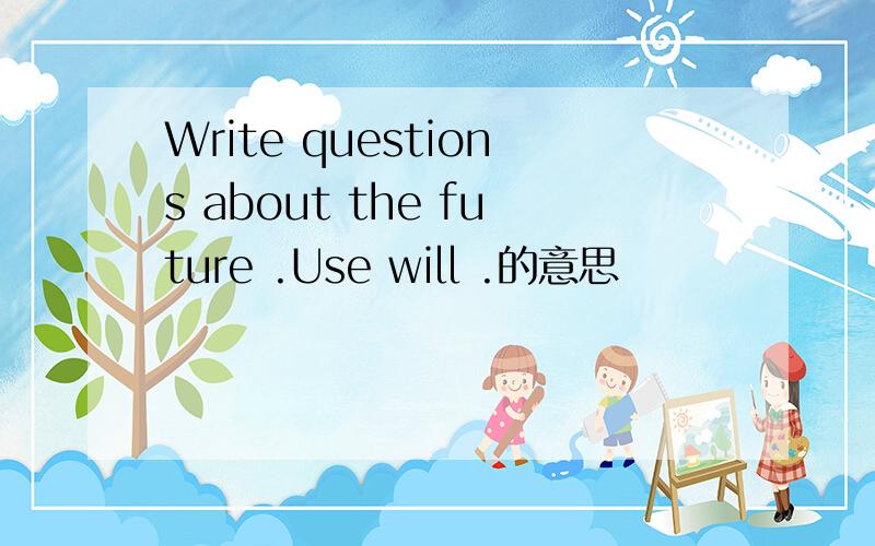 Write questions about the future .Use will .的意思