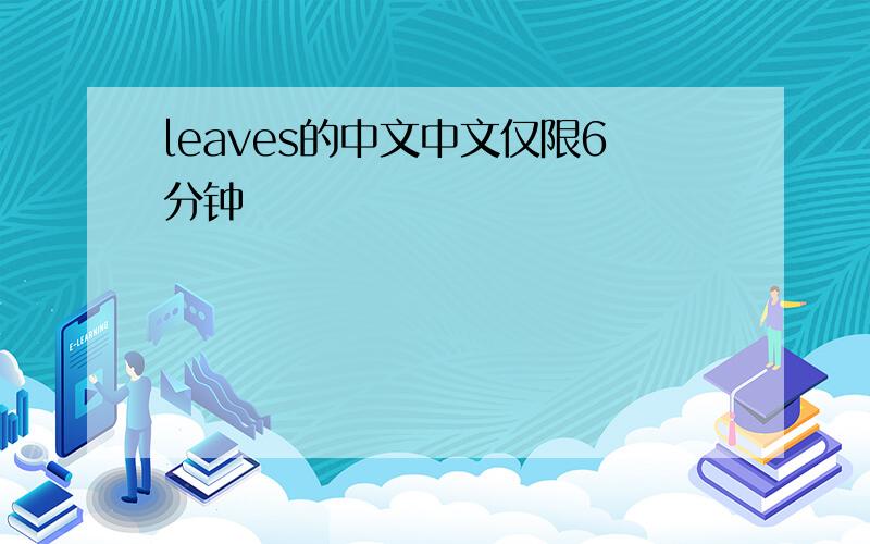 leaves的中文中文仅限6分钟
