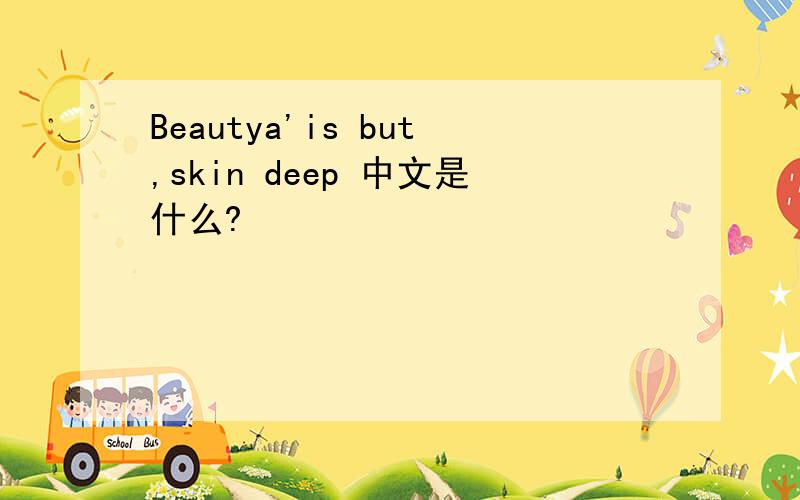Beautya'is but,skin deep 中文是什么?