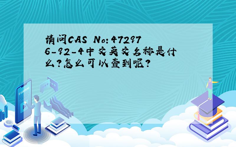 请问CAS No：472976－92－4中文英文名称是什么?怎么可以查到呢?