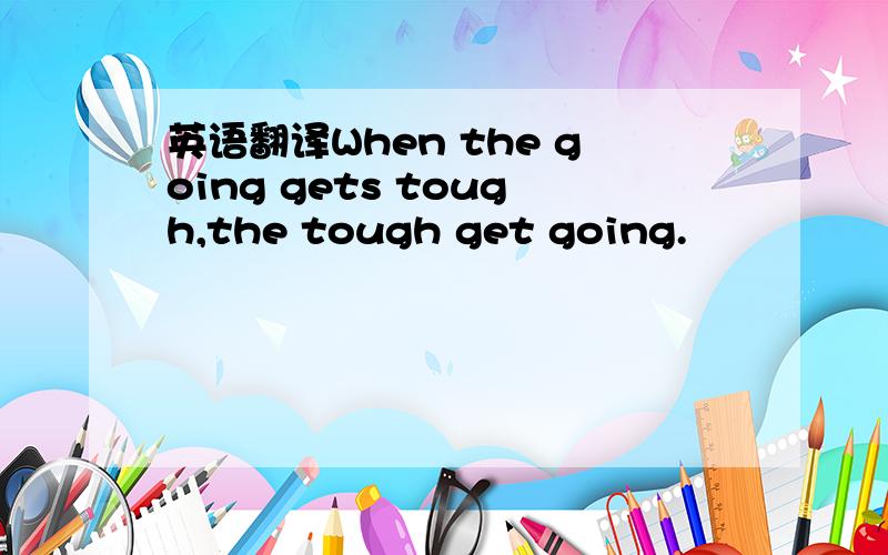 英语翻译When the going gets tough,the tough get going.