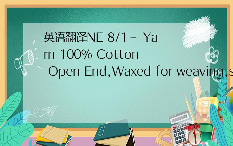 英语翻译NE 8/1- Yarn 100% Cotton Open End,Waxed for weaving,simple raw,eletronically,cleaned on cones,NE 8/1 and 718,13 DTEX