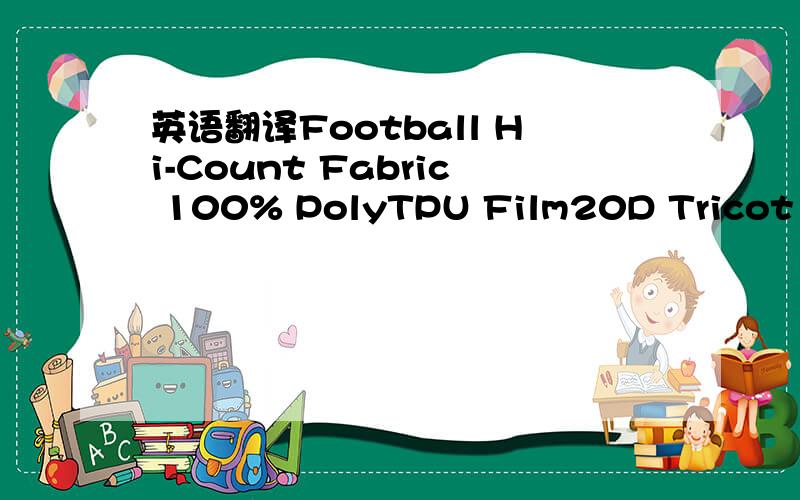英语翻译Football Hi-Count Fabric 100% PolyTPU Film20D Tricot 100% Poly啥意思啊,这个面料是用在户外运动装上面的特里科特又是什么呢？