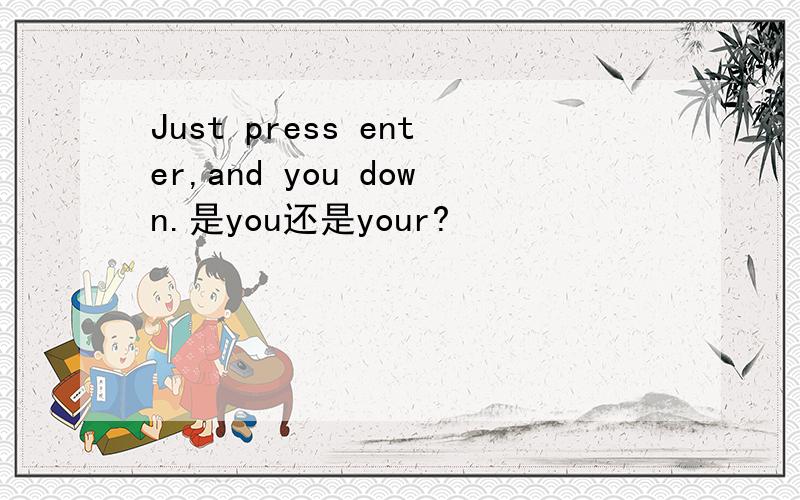 Just press enter,and you down.是you还是your?