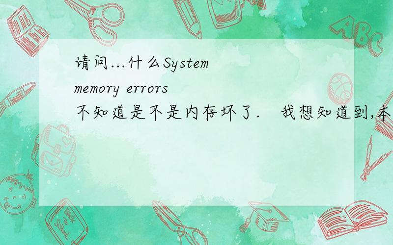 请问...什么System memory errors 不知道是不是内存坏了.　我想知道到,本人先在此谢谢了