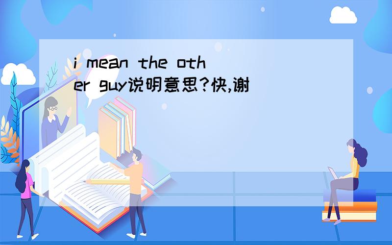 i mean the other guy说明意思?快,谢