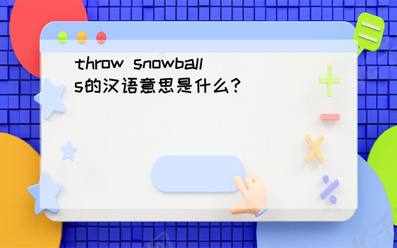 throw snowballs的汉语意思是什么?