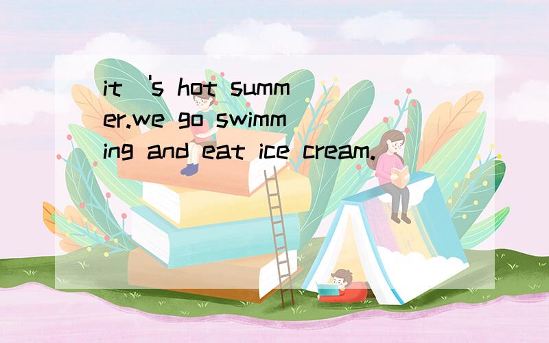 it\'s hot summer.we go swimming and eat ice cream.
