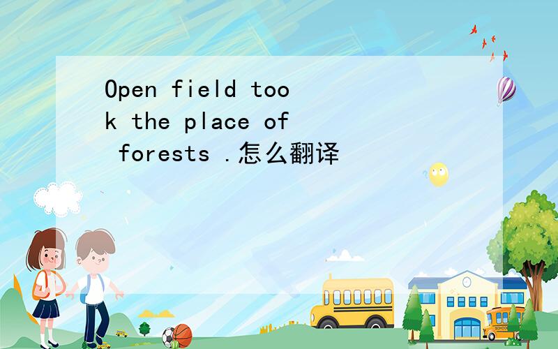 Open field took the place of forests .怎么翻译
