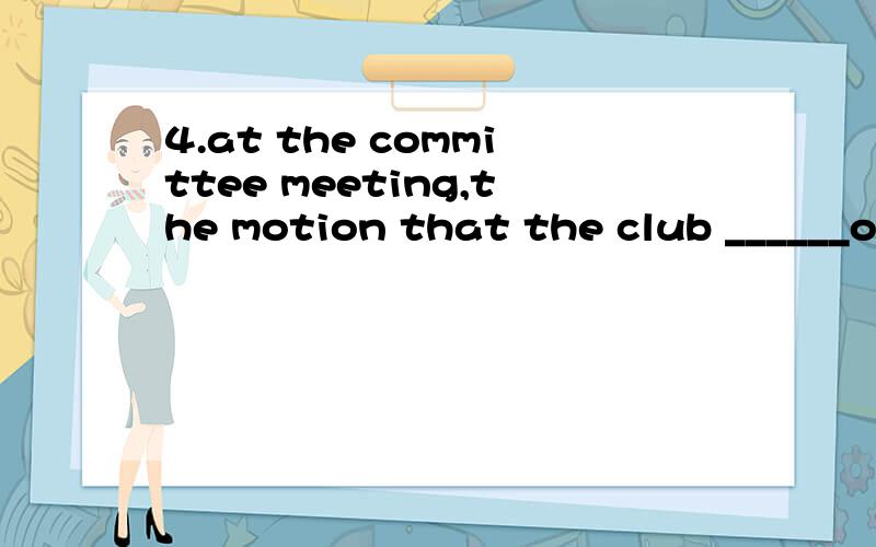 4.at the committee meeting,the motion that the club ______open until midnight was defeatedA)remainsB)remainC)remainedD)would remain