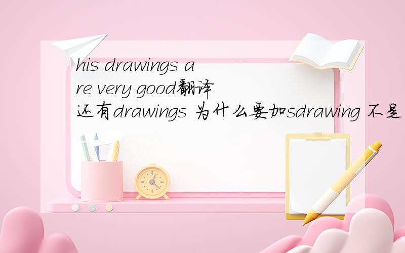 his drawings are very good翻译还有drawings 为什么要加sdrawing 不是名词吗?