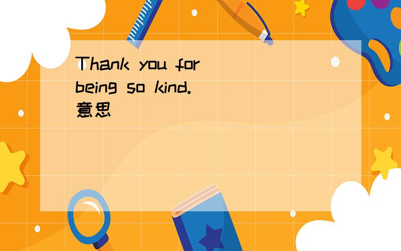 Thank you for being so kind.意思