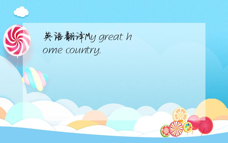 英语翻译My great home country.