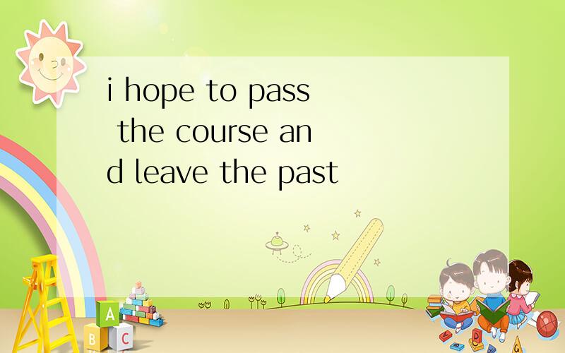 i hope to pass the course and leave the past
