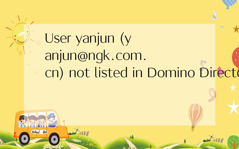 User yanjun (yanjun@ngk.com.cn) not listed in Domino Directory什么意思?翻译下!