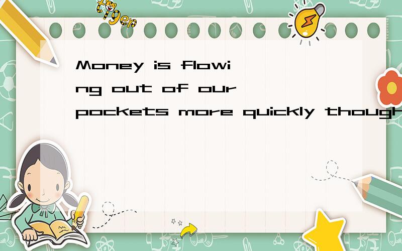 Money is flowing out of our pockets more quickly though silently.其中though什么意思.为什么不是through