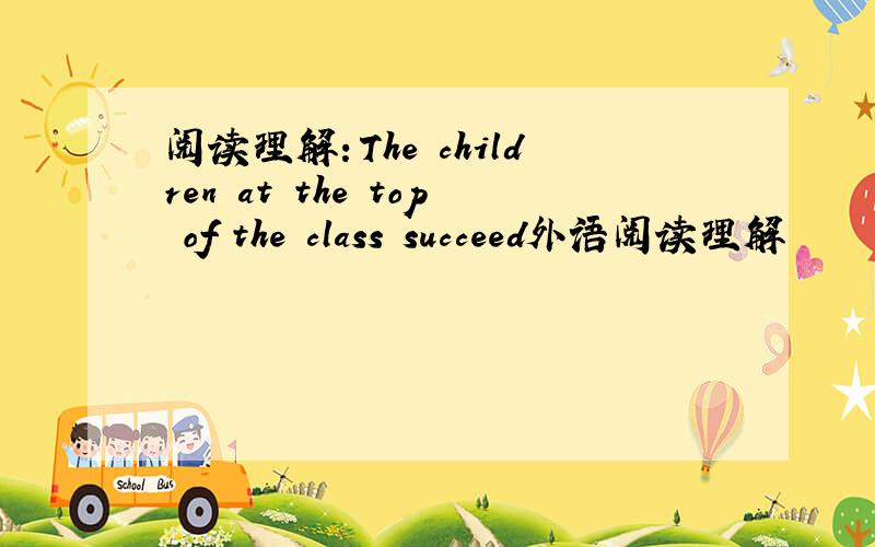 阅读理解：The children at the top of the class succeed外语阅读理解