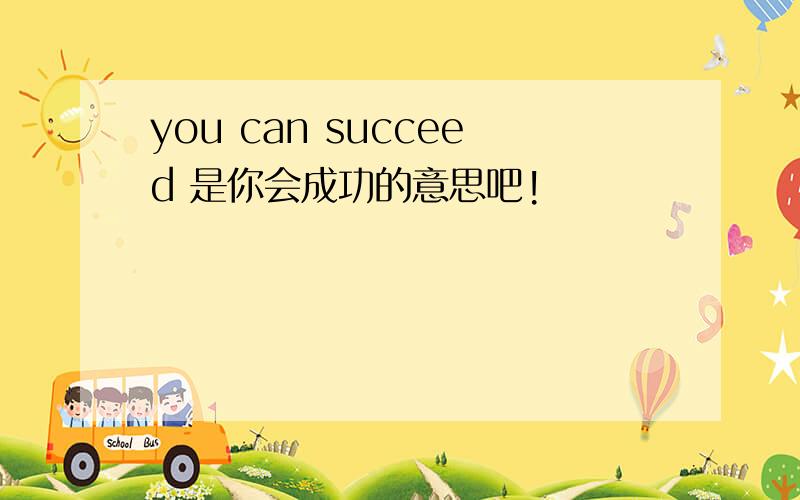 you can succeed 是你会成功的意思吧!
