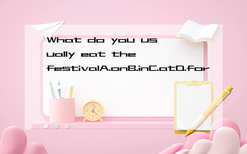 What do you usually eat the festivalA.onB.inC.atD.for