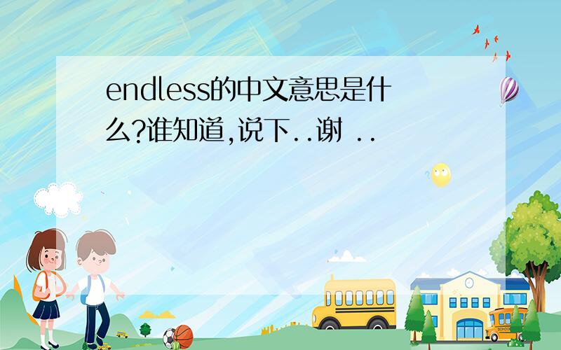 endless的中文意思是什么?谁知道,说下..谢 ..