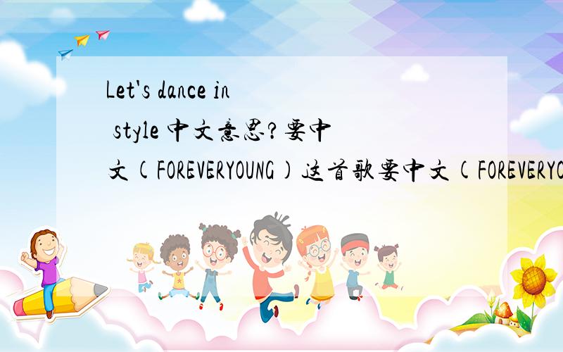 Let's dance in style 中文意思?要中文(FOREVERYOUNG)这首歌要中文(FOREVERYOUNG)这首歌de 中文!