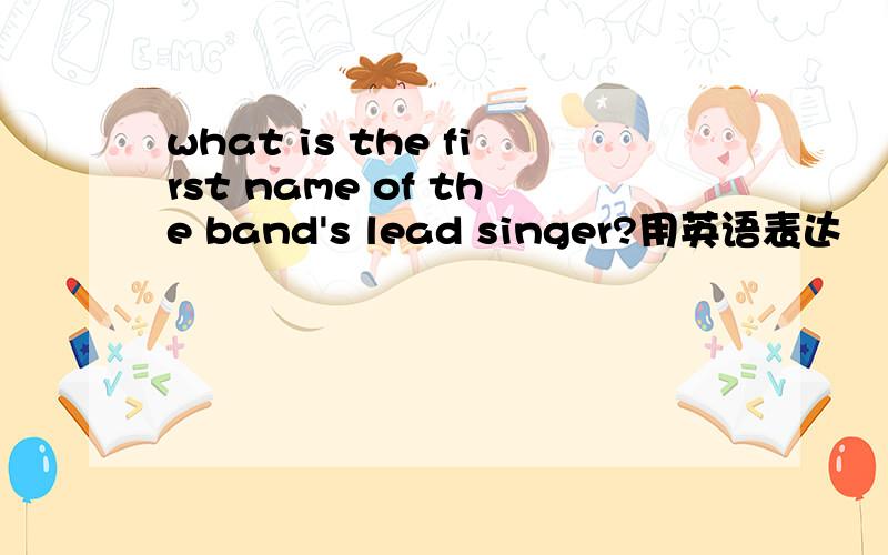 what is the first name of the band's lead singer?用英语表达