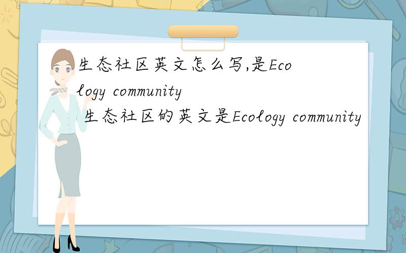 生态社区英文怎么写,是Ecology community 生态社区的英文是Ecology community