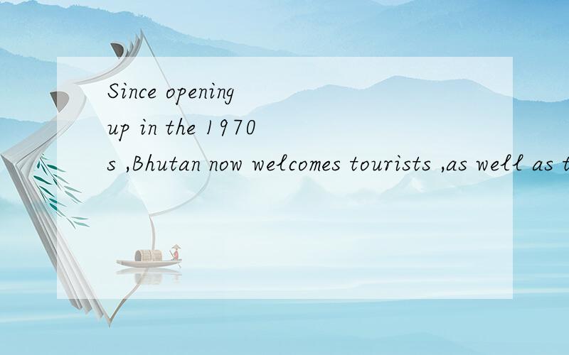 Since opening up in the 1970s ,Bhutan now welcomes tourists ,as well as they can pay 200 a day.为什么用as well as不用and