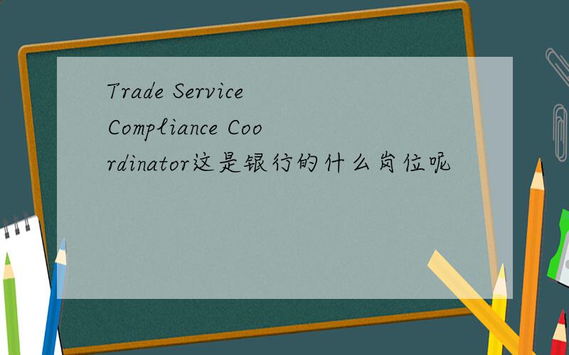 Trade Service Compliance Coordinator这是银行的什么岗位呢