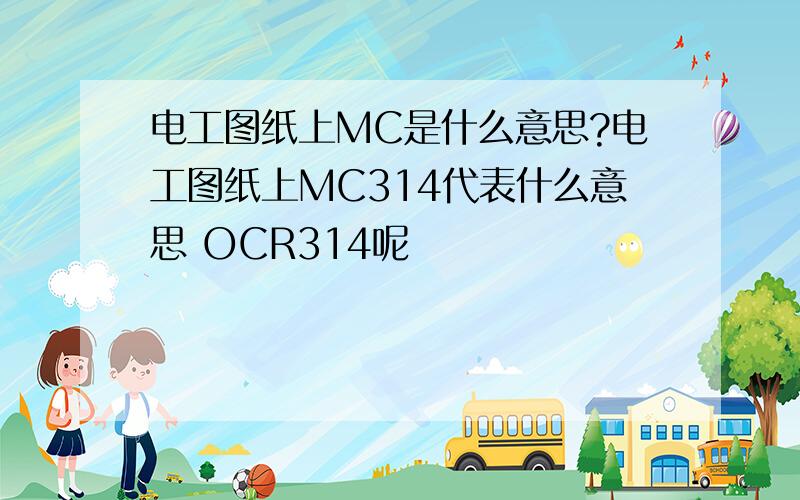 电工图纸上MC是什么意思?电工图纸上MC314代表什么意思 OCR314呢