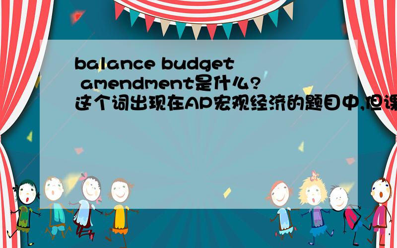 balance budget amendment是什么?这个词出现在AP宏观经济的题目中,但课本没介绍,