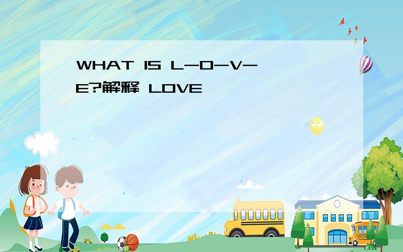 WHAT IS L-O-V-E?解释 LOVE