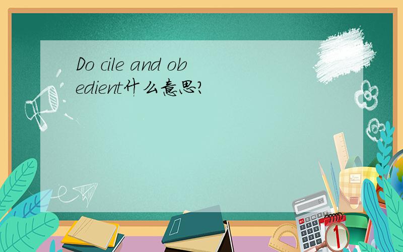 Do cile and obedient什么意思?