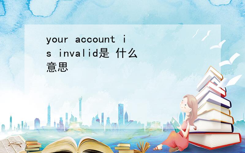 your account is invalid是 什么 意思