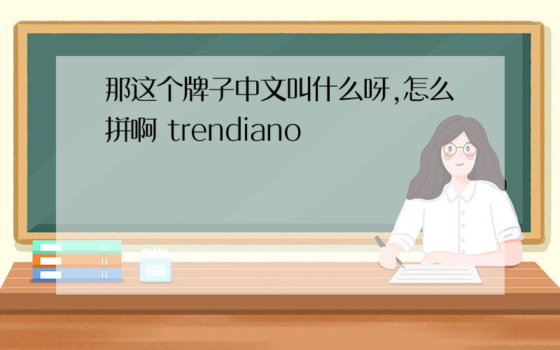 那这个牌子中文叫什么呀,怎么拼啊 trendiano