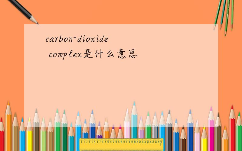 carbon-dioxide complex是什么意思