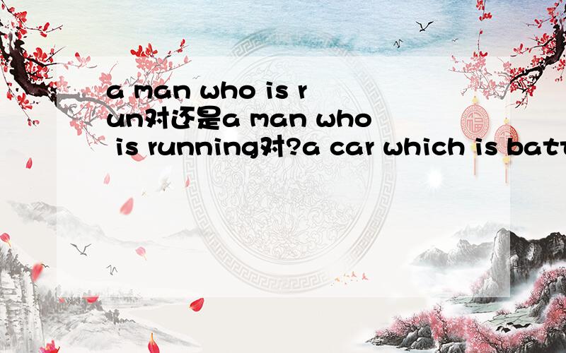 a man who is run对还是a man who is running对?a car which is battered对还是a car which is batter对?