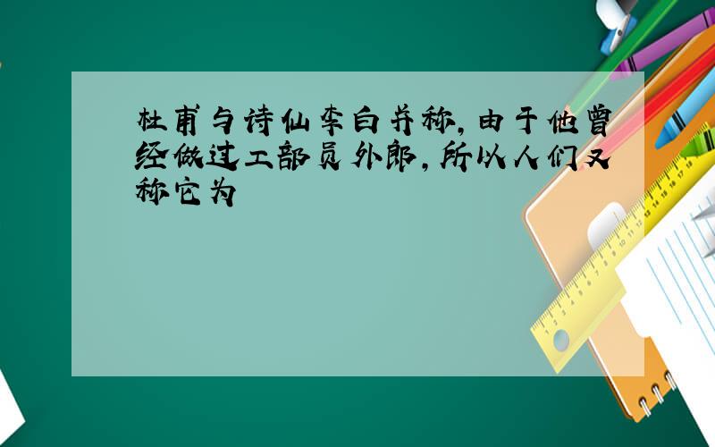 杜甫与诗仙李白并称,由于他曾经做过工部员外郎,所以人们又称它为