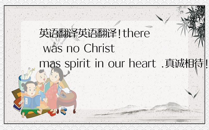 英语翻译英语翻译!there was no Christmas spirit in our heart .真诚相待!