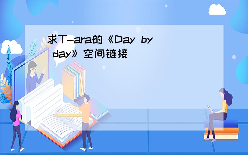 求T-ara的《Day by day》空间链接