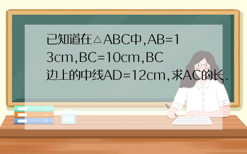 已知道在△ABC中,AB=13cm,BC=10cm,BC边上的中线AD=12cm,求AC的长.