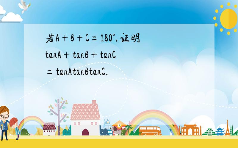 若A+B+C=180°,证明tanA+tanB+tanC=tanAtanBtanC.