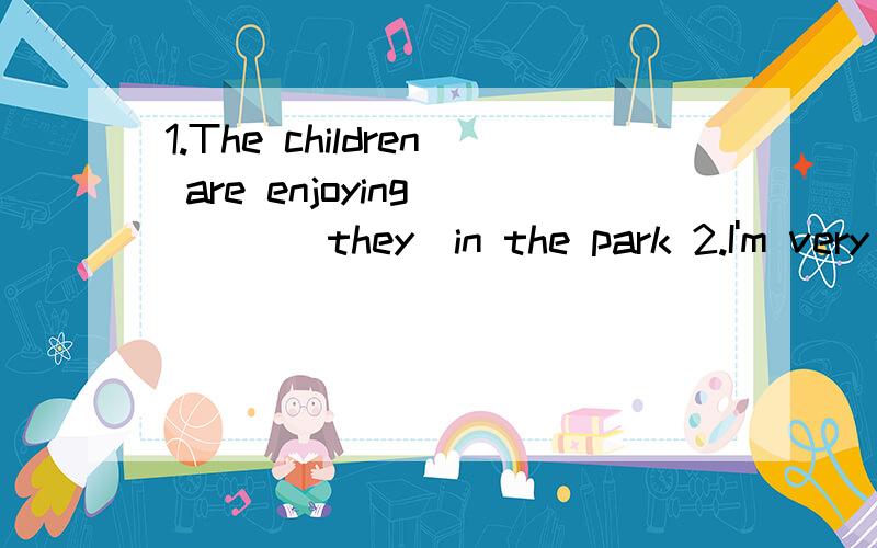 1.The children are enjoying ___(they)in the park 2.I'm very___(interest)in history.3.I want to go to Jim's home ___(get)my book back4.My father ___(leave) for HongKong next Tuesday5.I ___(pian)to visit one of my friends this weekeng6.I ___(hear)from